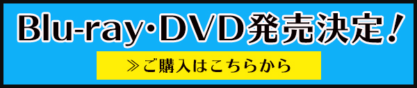 Blu-ray・DVD発売決定！ご購入はこちら！