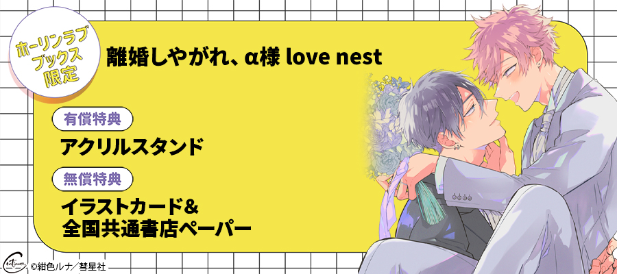 「離婚しやがれ、α様　love nest」ホーリンラブブックス限定セット販売決定！